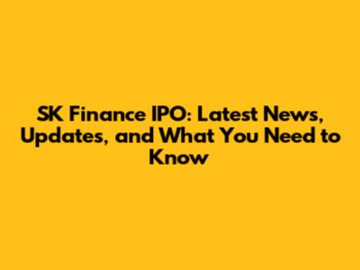 SK Finance IPO: Latest News, Updates, and What You Need to Know