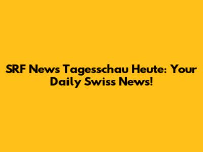 SRF News Tagesschau Heute: Your Daily Swiss News!