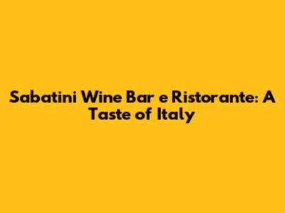 Sabatini Wine Bar e Ristorante: A Taste of Italy