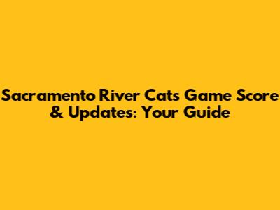 Sacramento River Cats Game Score & Updates: Your Guide