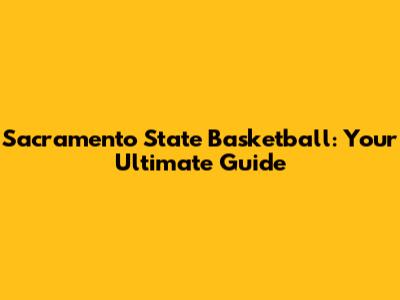 Sacramento State Basketball: Your Ultimate Guide