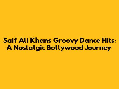 Saif Ali Khan's Groovy Dance Hits: A Nostalgic Bollywood Journey