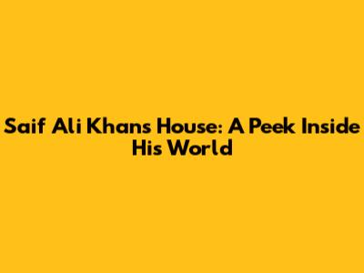 Saif Ali Khan's House: A Peek Inside His World