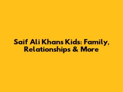 Saif Ali Khan's Kids: Family, Relationships & More