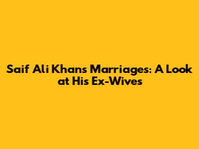 Saif Ali Khan's Marriages: A Look at His Ex-Wives