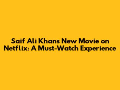 Saif Ali Khan's New Movie on Netflix: A Must-Watch Experience