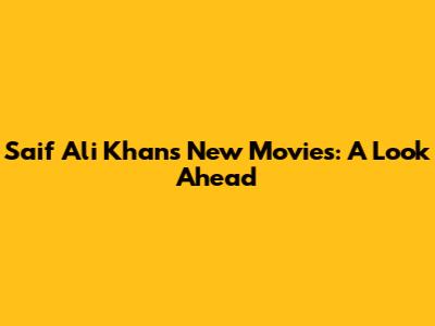 Saif Ali Khan's New Movies: A Look Ahead