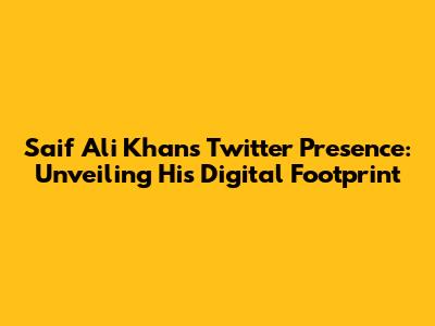 Saif Ali Khan's Twitter Presence: Unveiling His Digital Footprint