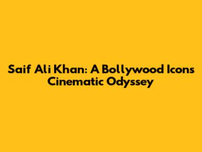 Saif Ali Khan: A Bollywood Icon's Cinematic Odyssey