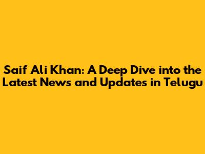 Saif Ali Khan: A Deep Dive into the Latest News and Updates in Telugu