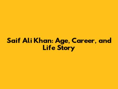 Saif Ali Khan: Age, Career, and Life Story