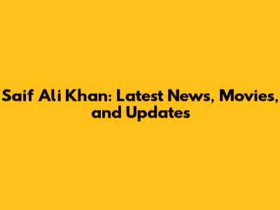 Saif Ali Khan: Latest News, Movies, and Updates