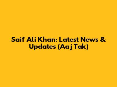 Saif Ali Khan: Latest News & Updates (Aaj Tak)