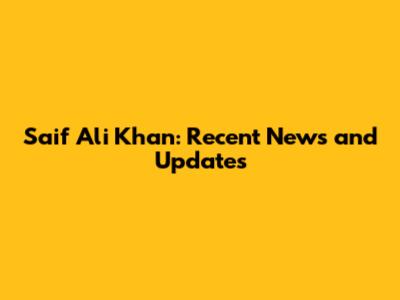 Saif Ali Khan: Recent News and Updates