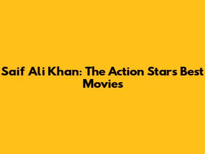 Saif Ali Khan: The Action Star's Best Movies