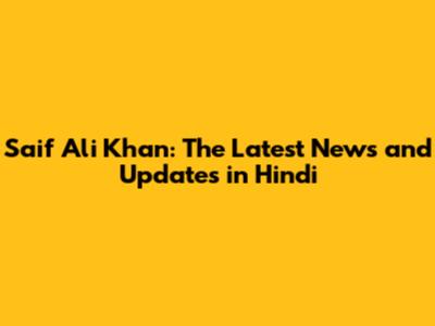 Saif Ali Khan: The Latest News and Updates in Hindi