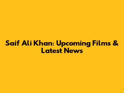 Saif Ali Khan: Upcoming Films & Latest News