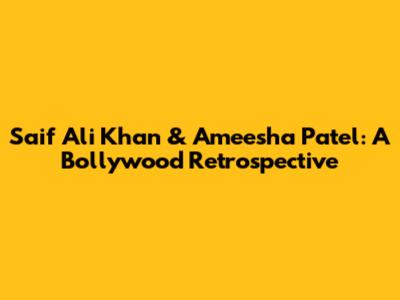 Saif Ali Khan & Ameesha Patel: A Bollywood Retrospective