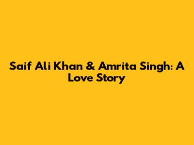 Saif Ali Khan & Amrita Singh: A Love Story