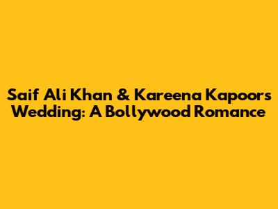 Saif Ali Khan & Kareena Kapoor's Wedding: A Bollywood Romance