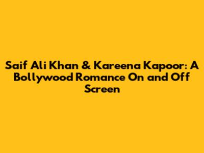 Saif Ali Khan & Kareena Kapoor: A Bollywood Romance On and Off Screen
