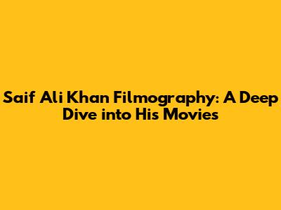 Saif Ali Khan Filmography: A Deep Dive into His Movies