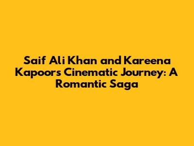 Saif Ali Khan and Kareena Kapoor's Cinematic Journey: A Romantic Saga