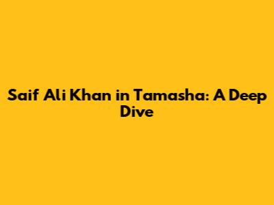 Saif Ali Khan in Tamasha: A Deep Dive