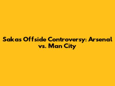 Saka's Offside Controversy: Arsenal vs. Man City