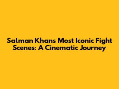 Salman Khan's Most Iconic Fight Scenes: A Cinematic Journey