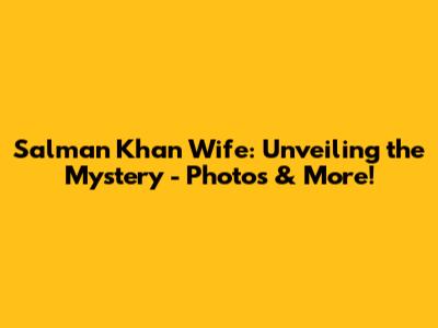Salman Khan Wife: Unveiling the Mystery - Photos & More!