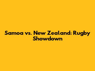 Samoa vs. New Zealand: Rugby Showdown