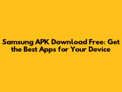 Samsung APK Download Free: Get the Best Apps for Your Device