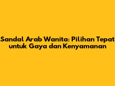 Sandal Arab Wanita: Pilihan Tepat untuk Gaya dan Kenyamanan
