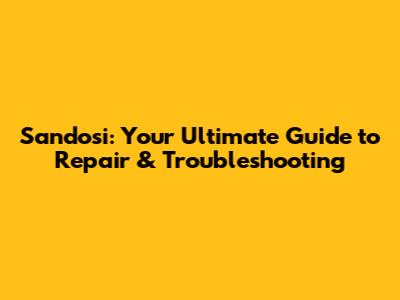 Sandosi: Your Ultimate Guide to Repair & Troubleshooting
