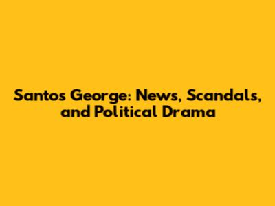 Santos George: News, Scandals, and Political Drama