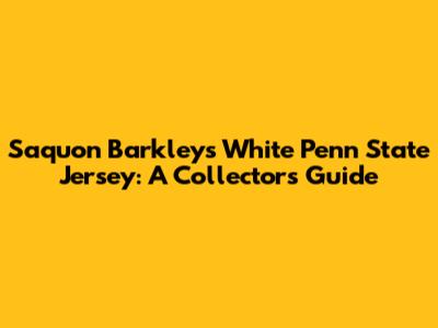 Saquon Barkley's White Penn State Jersey: A Collector's Guide