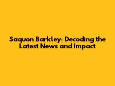 Saquon Barkley: Decoding the Latest News and Impact