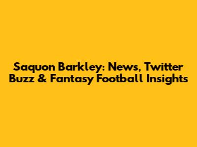 Saquon Barkley: News, Twitter Buzz & Fantasy Football Insights