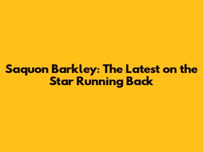 Saquon Barkley: The Latest on the Star Running Back