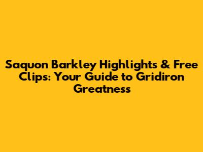 Saquon Barkley Highlights & Free Clips: Your Guide to Gridiron Greatness