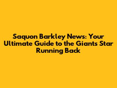 Saquon Barkley News: Your Ultimate Guide to the Giants' Star Running Back