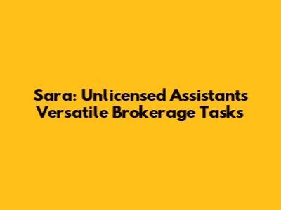 Sara: Unlicensed Assistant's Versatile Brokerage Tasks