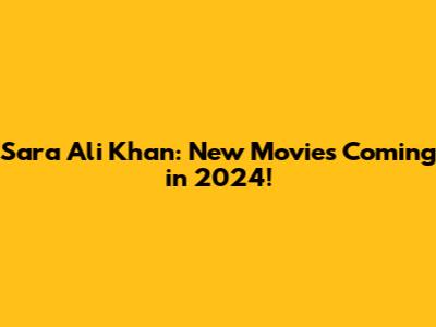 Sara Ali Khan: New Movies Coming in 2024!