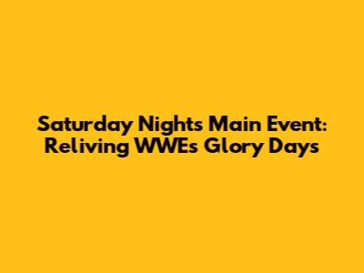 Saturday Night's Main Event: Reliving WWE's Glory Days