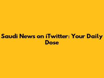 Saudi News on iTwitter: Your Daily Dose