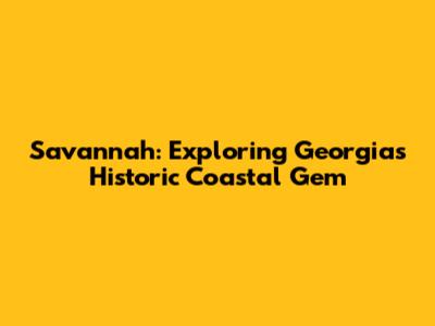 Savannah: Exploring Georgia's Historic Coastal Gem