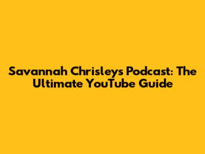 Savannah Chrisley's Podcast: The Ultimate YouTube Guide