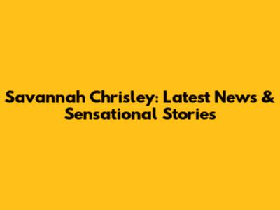Savannah Chrisley: Latest News & Sensational Stories
