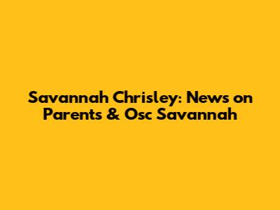 Savannah Chrisley: News on Parents & Osc Savannah